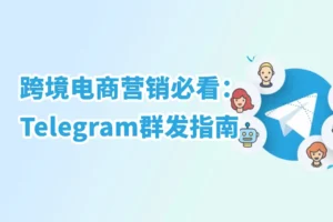跨境电商营销必看：Telegram群发指南
