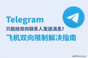 Telegram弹出“只能给双向联系人发送消息”的飞机双向限制怎么办？