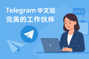 Telegram中文版与纸飞机：提高工作效率必备的协作神器（跨平台沟通+团队管理全解析）