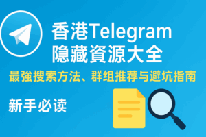 香港Telegram隐藏资源大全：最强搜索方法、群组推荐与避坑指南（新手必读）
