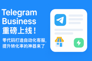 Telegram Business 重磅上线！零代码打造自动化客服、提升转化率的神器来了