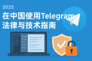 2025中国如何安全使用Telegram？全面指南+VPN技巧